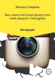 бесплатно читать книгу Как самостоятельно раскрутить свой аккаунт в Instagram автора Михаил Смирнов
