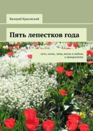 бесплатно читать книгу Пять лепестков года. Лето, осень, зима, весна и любовь к прекрасному автора Валерий Красовский