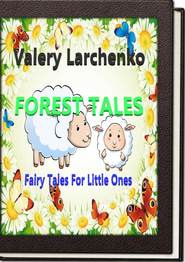 бесплатно читать книгу Forest Tales. Fairy Tales For Little Ones автора Valery Larchenko