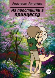 бесплатно читать книгу Из простушки – в принцессу автора Анастасия Антонова