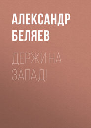 бесплатно читать книгу Держи на запад! автора Александр Беляев