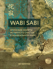 бесплатно читать книгу Wabi Sabi. Японские секреты истинного счастья в неидеальном мире автора Бет Кемптон