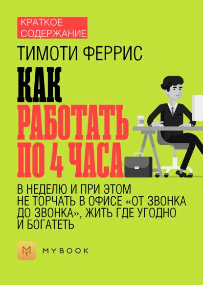 Краткое содержание «Как работать по 4 часа в неделю и при этом не торчать в офисе «от звонка до звонка», жить где угодно и богатеть»