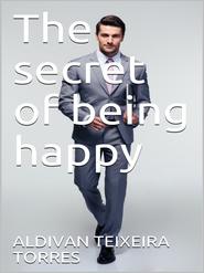 бесплатно читать книгу The Secret Of Being Happy автора Aldivan Teixeira Torres