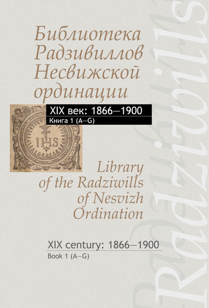 Библиотека Радзивиллов Несвижской ординации. XIX век: 1866–1900. Книга 1 (А–G) / Library of the Radziwills of Nesvizh Ordination. XIX century: 1866–1900. Book 1 (A–G)