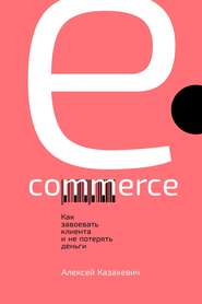 бесплатно читать книгу E-commerce. Как завоевать клиента и не потерять деньги автора Алексей Казакевич