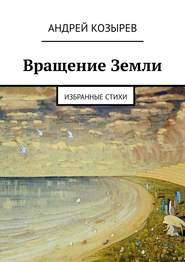 бесплатно читать книгу Вращение Земли. Избранные стихи автора Андрей Козырев