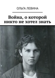 бесплатно читать книгу Война, о которой никто не хотел знать автора Ольга Левина