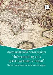 бесплатно читать книгу Звёздный путь к достижению успеха. Часть 1. Астрология и натальная карта автора Карл Хорунжий