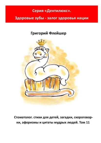 Стоматолог: стихи для детей, загадки, скороговорки, афоризмы и цитаты мудрых людей. Том 11. Серия «Дентилюкс». Здоровые зубы – залог здоровья нации