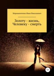бесплатно читать книгу Золоту – жизнь, человеку – смерть автора Иван Мирошниченко