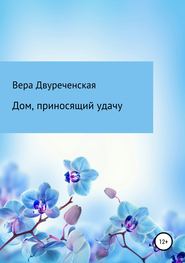 бесплатно читать книгу Дом, приносящий удачу автора Вера Двуреченская
