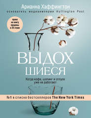 бесплатно читать книгу Выдохшиеся. Когда кофе, шопинг и отпуск уже не работают автора Арианна Хаффингтон