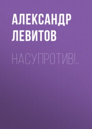 бесплатно читать книгу Насупротив!.. автора Александр Левитов