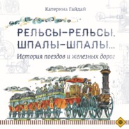 бесплатно читать книгу Рельсы-рельсы, шпалы-шпалы… История поездов и железных дорог автора Катерина Гайдай