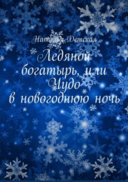 бесплатно читать книгу Ледяной богатырь, или Чудо в новогоднюю ночь автора Наталья Детская
