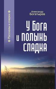 бесплатно читать книгу У Бога и полынь сладка (сборник) автора Александр Богатырев