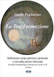 бесплатно читать книгу La Trasformazione: Sull'Eterno Corpo Glorioso Spirituale E Sul Nulla Eterno Infernale автора Guido Pagliarino