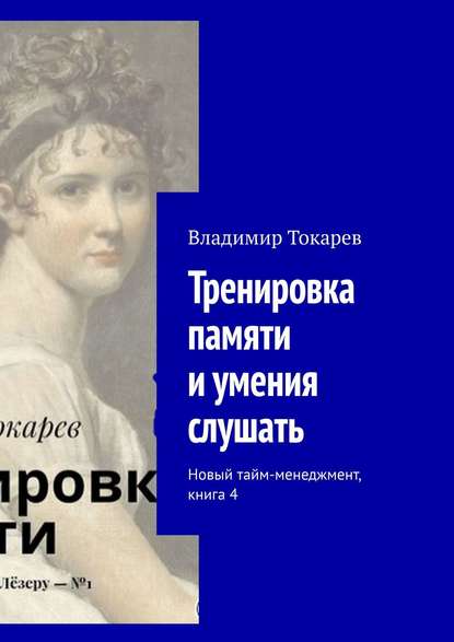 Тренировка памяти и умения слушать. Новый тайм-менеджмент, книга 4