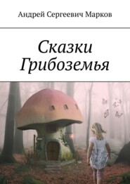 бесплатно читать книгу Сказки Грибоземья автора Андрей Марков