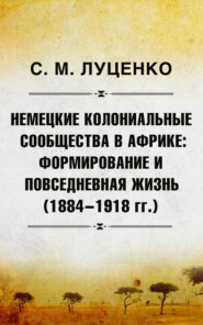 бесплатно читать книгу Немецкие колониальные сообщества в Африке: Формирование и повседневная жизнь (1884-1918 гг.) автора Сергей Луценко