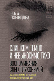 бесплатно читать книгу Слишком темно и невыносимо тихо. Воспоминания слепоглухонемой. Как я воспринимаю, представляю и понимаю окружающий мир автора Ольга Скороходова