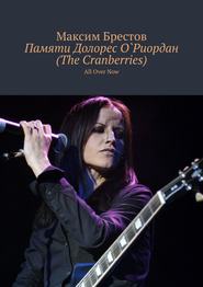 бесплатно читать книгу Памяти Долорес О`Риордан (The Cranberries). All Over Now автора Максим Брестов