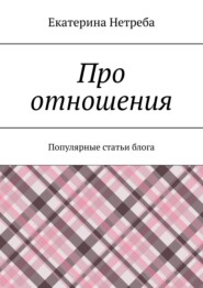 бесплатно читать книгу Про отношения. Популярные статьи блога автора  Екатерина Нетреба