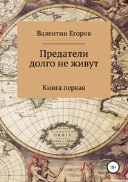 бесплатно читать книгу Предатели долго не живут. Книга первая автора Валентин Егоров