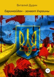 бесплатно читать книгу Евромайдан – захват Украины автора Виталий Дудин