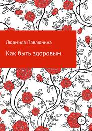 бесплатно читать книгу Как быть здоровым автора Людмила Павлюнина