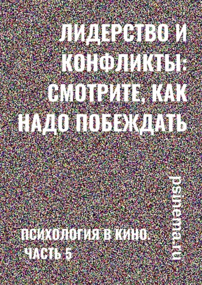 бесплатно читать книгу Лидерство и конфликты: смотрите, как надо побеждать. Психология в кино. Часть 5 автора Stephen R. Davis