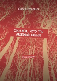 бесплатно читать книгу Скажи, что ты любишь меня. Три истории автора Олеся Стасевич