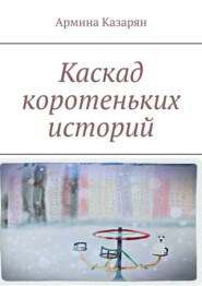 бесплатно читать книгу Каскад коротеньких историй автора Армина Казарян