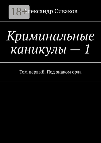 Криминальные каникулы – 1. Том первый. Под знаком орла