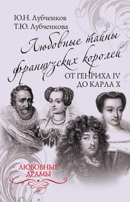 бесплатно читать книгу Любовные тайны французских королей от Генриха IV до Карла X автора Татьяна Лубченкова