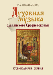 бесплатно читать книгу Духовная музыка славянского Средневековья. Русь, Болгария, Сербия. IX–XVII века автора Галина Пожидаева