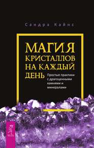 бесплатно читать книгу Магия кристаллов на каждый день. Простые практики с драгоценными камнями и минералами автора Сандра Кайнс