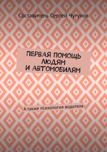 Первая помощь людям и автомобилям. А также психология водителя