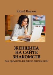 бесплатно читать книгу Женщина на сайте знакомств. Как преуспеть на рынке отношений? автора Юрий Павлов