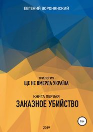 бесплатно читать книгу Трилогия «Ще не вмерла Украина», книга первая «Заказное убийство» автора Евгений Воронянский