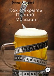 бесплатно читать книгу Как открыть пивной магазин автора Роман Селюков