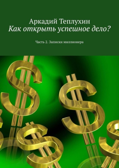 Как открыть успешное дело? Часть 2. Записки миллионера