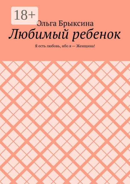 Любимый ребенок. Я есть любовь, ибо я – Женщина!