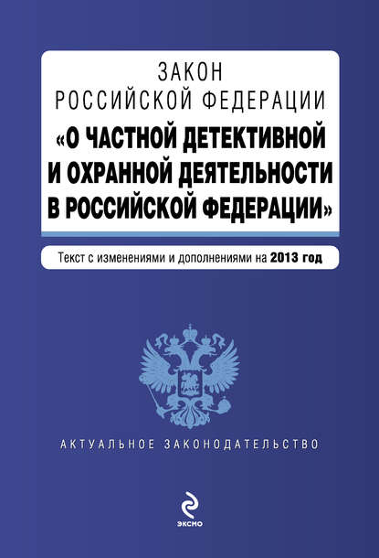 Закон Российской Федерации «О частной детективной и охранной деятельности в Российской Федерации». Текст с изменениями и дополнениями на 2013 год