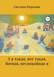 бесплатно читать книгу А я такая вот, такая боевая, неспокойная я автора Светлана Морозова