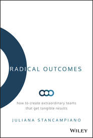 бесплатно читать книгу Radical Outcomes. How to Create Extraordinary Teams that Get Tangible Results автора Juliana Stancampiano