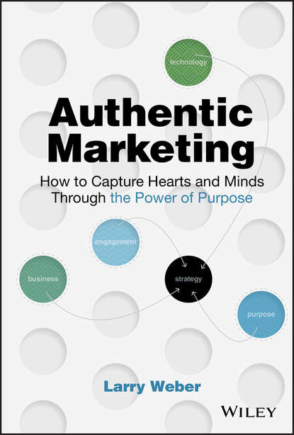 бесплатно читать книгу Authentic Marketing. How to Capture Hearts and Minds Through the Power of Purpose автора Larry Weber