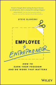 бесплатно читать книгу Employee to Entrepreneur. How to Earn Your Freedom and Do Work that Matters автора Steve Glaveski