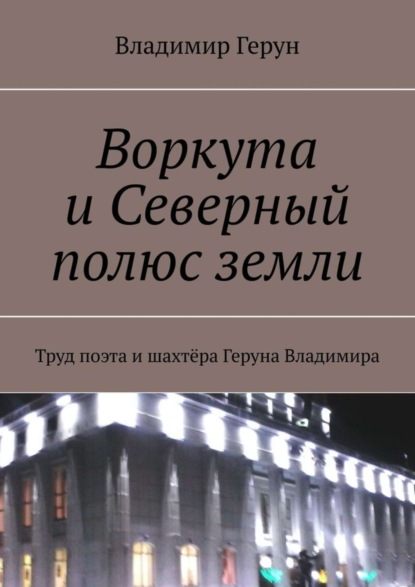 Воркута и Северный полюс земли. Труд поэта и шахтёра Геруна Владимира